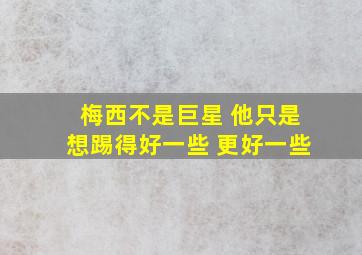 梅西不是巨星 他只是想踢得好一些 更好一些